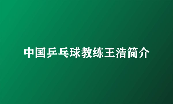 中国乒乓球教练王浩简介