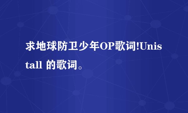求地球防卫少年OP歌词!Unistall 的歌词。