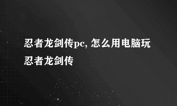 忍者龙剑传pc, 怎么用电脑玩忍者龙剑传