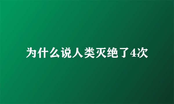 为什么说人类灭绝了4次
