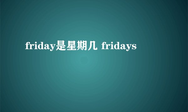 friday是星期几 fridays