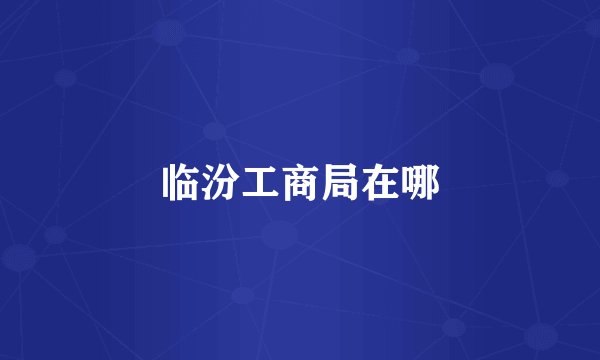 临汾工商局在哪