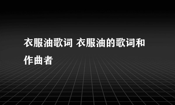 衣服油歌词 衣服油的歌词和作曲者