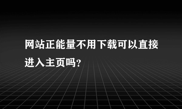 网站正能量不用下载可以直接进入主页吗？
