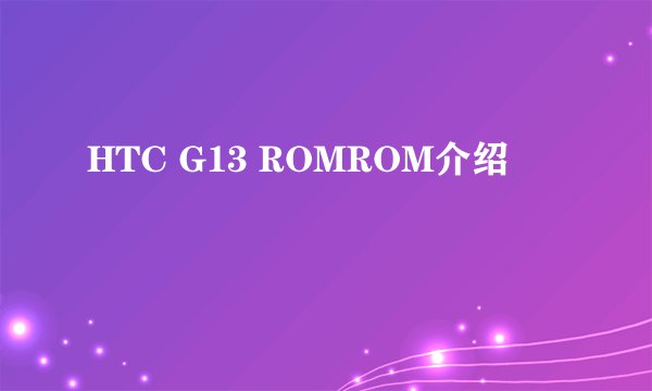 HTC G13 ROMROM介绍