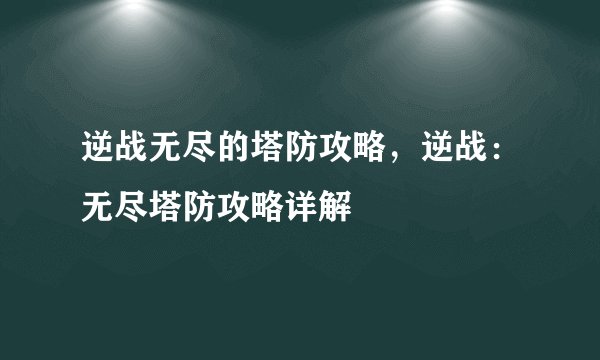 逆战无尽的塔防攻略，逆战：无尽塔防攻略详解