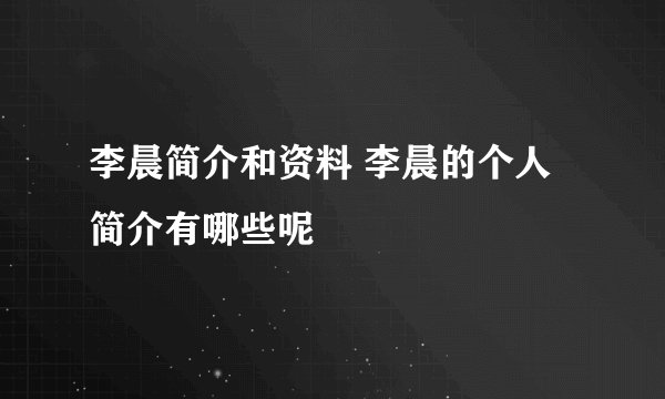 李晨简介和资料 李晨的个人简介有哪些呢