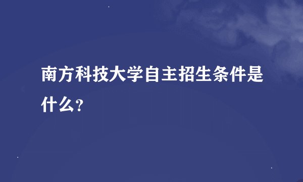 南方科技大学自主招生条件是什么？
