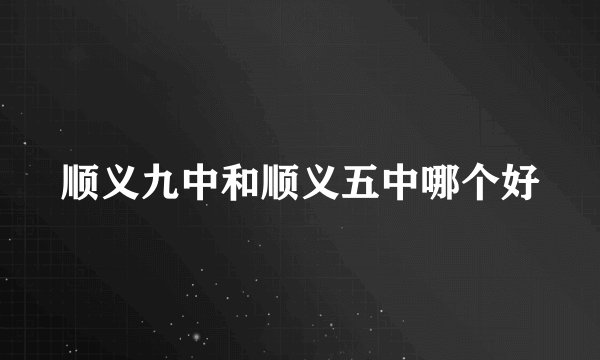 顺义九中和顺义五中哪个好