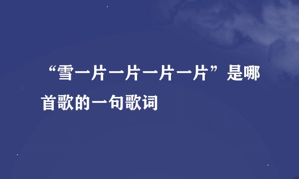 “雪一片一片一片一片”是哪首歌的一句歌词