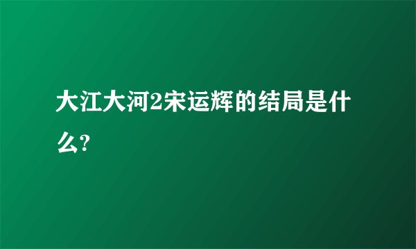 大江大河2宋运辉的结局是什么?