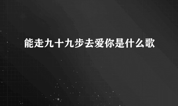 能走九十九步去爱你是什么歌
