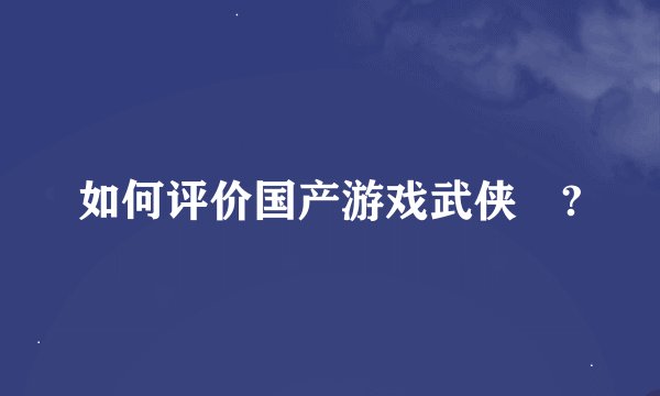 如何评价国产游戏武侠乂?