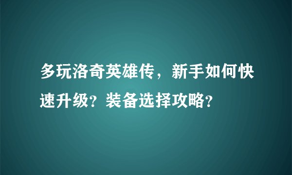 多玩洛奇英雄传，新手如何快速升级？装备选择攻略？