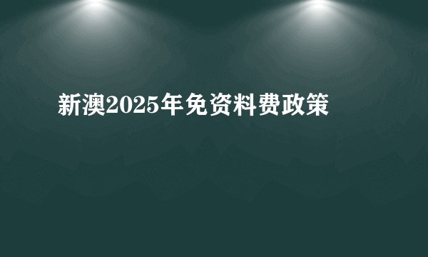 新澳2025年免资料费政策