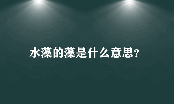 水藻的藻是什么意思？