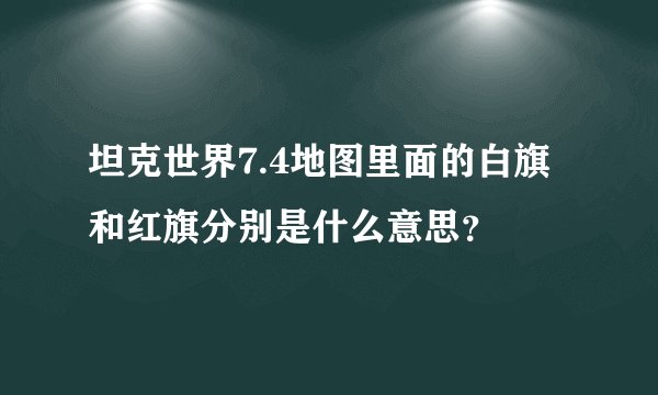 坦克世界7.4地图里面的白旗和红旗分别是什么意思？