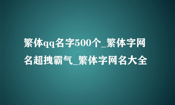 繁体qq名字500个_繁体字网名超拽霸气_繁体字网名大全