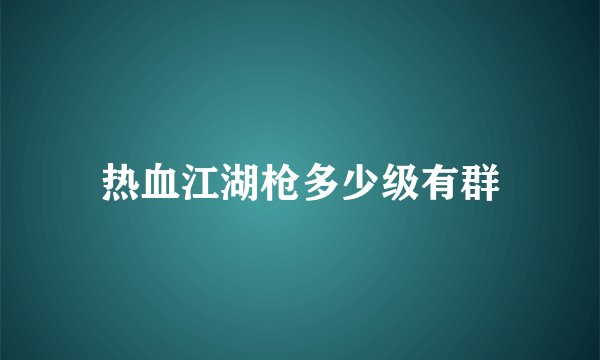 热血江湖枪多少级有群