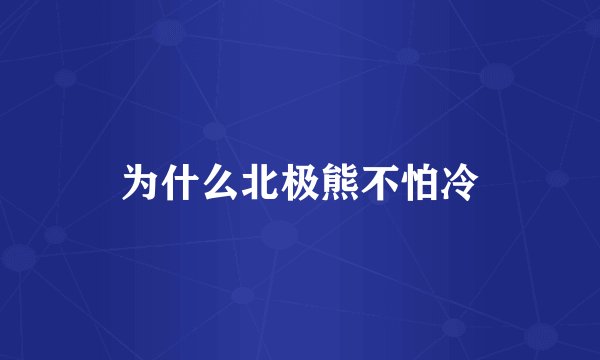 为什么北极熊不怕冷