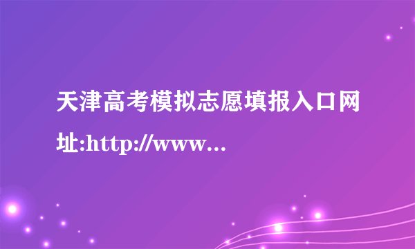 天津高考模拟志愿填报入口网址:http://www.zhaokao.net/