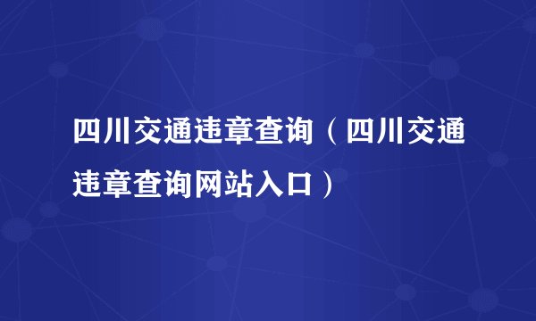 四川交通违章查询（四川交通违章查询网站入口）