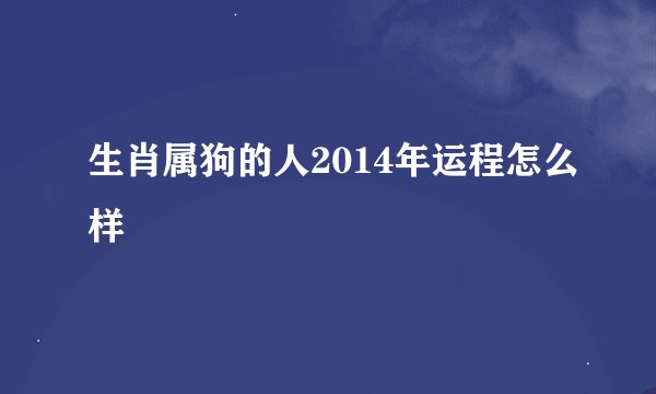 生肖属狗的人2014年运程怎么样