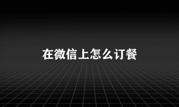 在微信上怎么订餐