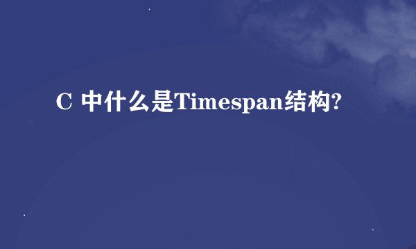 C 中什么是Timespan结构?