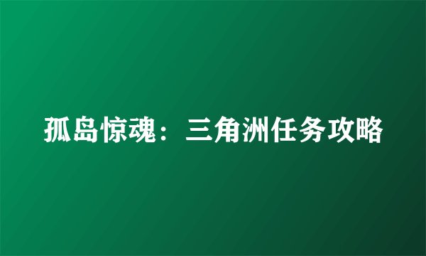 孤岛惊魂：三角洲任务攻略
