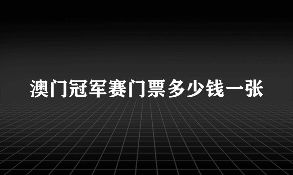 澳门冠军赛门票多少钱一张