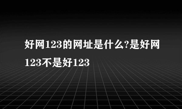 好网123的网址是什么?是好网123不是好123