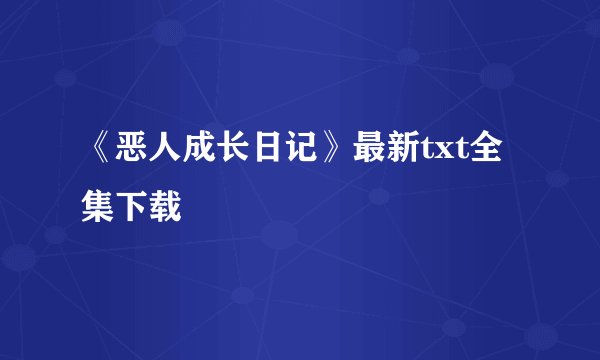 《恶人成长日记》最新txt全集下载