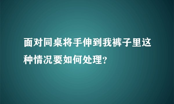 面对同桌将手伸到我裤子里这种情况要如何处理？
