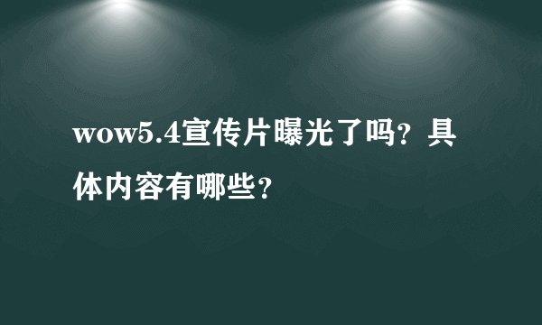 wow5.4宣传片曝光了吗？具体内容有哪些？