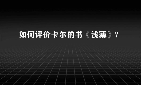 如何评价卡尔的书《浅薄》?