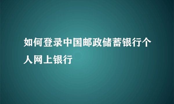 如何登录中国邮政储蓄银行个人网上银行