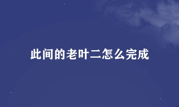 此间的老叶二怎么完成
