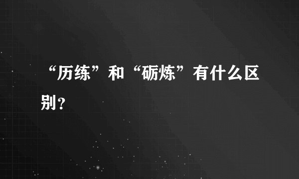 “历练”和“砺炼”有什么区别？