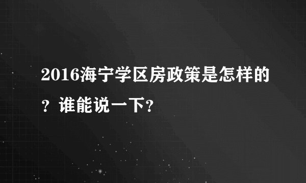 2016海宁学区房政策是怎样的？谁能说一下？