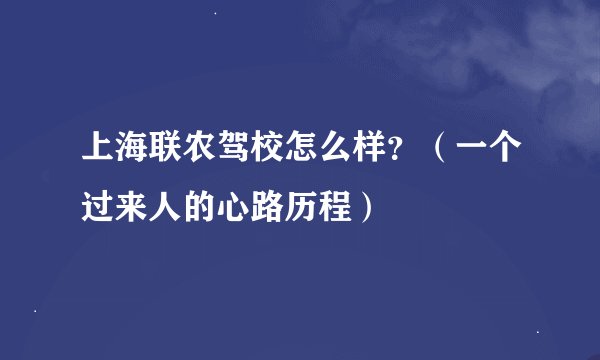 上海联农驾校怎么样？（一个过来人的心路历程）