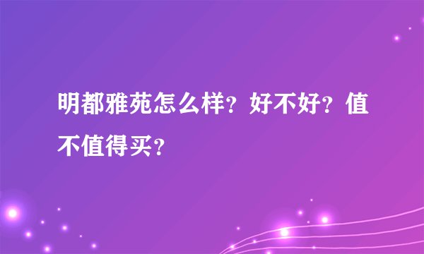 明都雅苑怎么样？好不好？值不值得买？