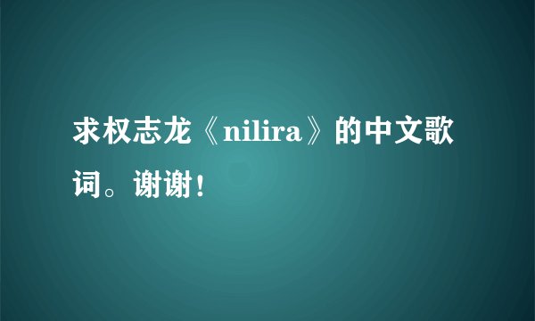 求权志龙《nilira》的中文歌词。谢谢！