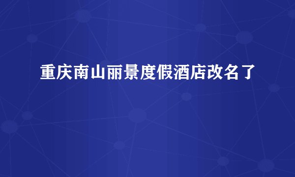 重庆南山丽景度假酒店改名了