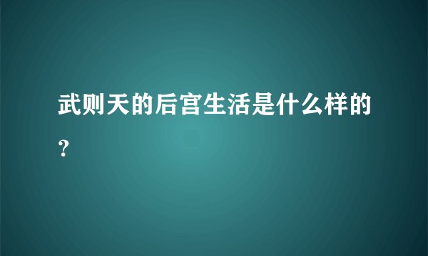 武则天的后宫生活是什么样的？