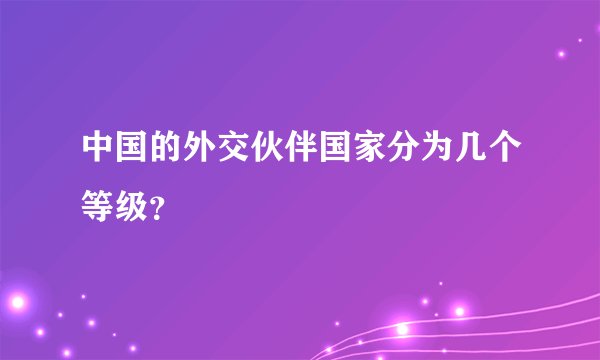 中国的外交伙伴国家分为几个等级？