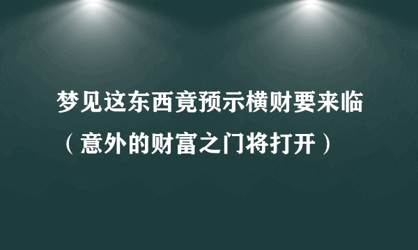 梦见这东西竟预示横财要来临（意外的财富之门将打开）