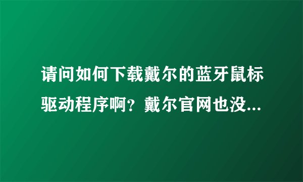 请问如何下载戴尔的蓝牙鼠标驱动程序啊？戴尔官网也没有下载的。