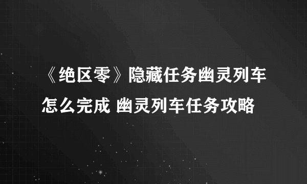 《绝区零》隐藏任务幽灵列车怎么完成 幽灵列车任务攻略