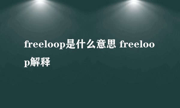 freeloop是什么意思 freeloop解释